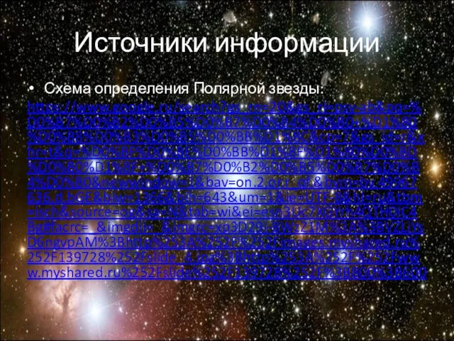 Схема определения Полярной звезды: https://www.google.ru/search?gs_rn=20&gs_ri=psy-ab&pq=%D0%B7%D0%B2%D0%B5%D0%B7%D0%B4%D0%B0+%D1%80%D0%B8%D0%B3%D0%B5%D0%BB%D1%8C&cp=7&gs_id=r&xhr=t&q=%D0%BF%D0%BE%D0%BB%D1%8F%D1%80%D0%BD%D0%B0%D1%8F+%D0%B7%D0%B2%D0%B5%D0%B7%D0%B4%D0%B0&newwindow=1&bav=on.2,or.r_qf.&bvm=bv.49967636,d.bGE&biw=1366&bih=643&um=1&ie=UTF-8&hl=ru&tbm=isch&source=og&sa=N&tab=wi&ei=esn3Uc7XGYrh4QTH0IC4Bg#facrc=_&imgdii=_&imgrc=xp3D29j-BWzZ1M%3A%3BVZLjYsD6ngvpAM%3Bhttp%253A%252F%252Fimages.myshared.ru%252F139728%252Fslide_4.jpg%3Bhttp%253A%252F%252Fwww.myshared.ru%252Fslide%252F139728%252F%3B800%3B600 Источники информации