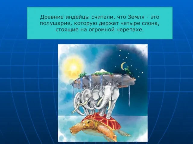 Древние индейцы считали, что Земля - это полушарие, которую держат четыре слона, стоящие на огромной черепахе.