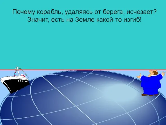 Почему корабль, удаляясь от берега, исчезает? Значит, есть на Земле какой-то изгиб!