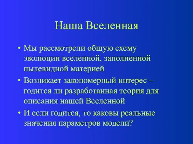 Наша Вселенная Мы рассмотрели общую схему эволюции вселенной, заполненной пылевидной материей Возникает