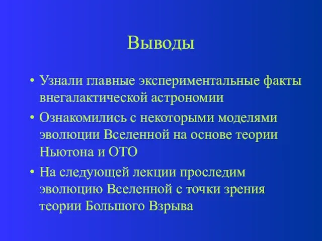 Выводы Узнали главные экспериментальные факты внегалактической астрономии Ознакомились с некоторыми моделями эволюции