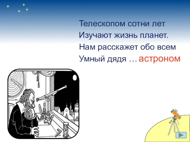 Телескопом сотни лет Изучают жизнь планет. Нам расскажет обо всем Умный дядя … астроном