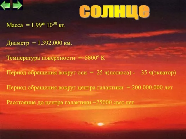 Масса = 1.99* 1030 кг. Диаметр = 1.392.000 км. Температура поверхности =