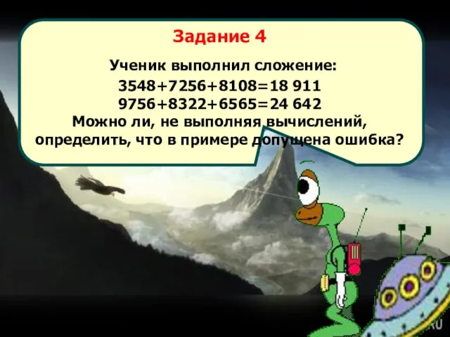 Задание 4 Ученик выполнил сложение: 3548+7256+8108=18 911 9756+8322+6565=24 642 Можно ли, не