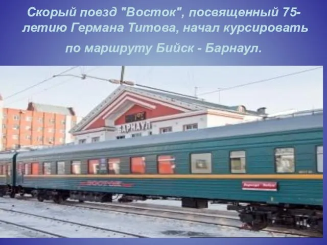 Скорый поезд "Восток", посвященный 75-летию Германа Титова, начал курсировать по маршруту Бийск - Барнаул.