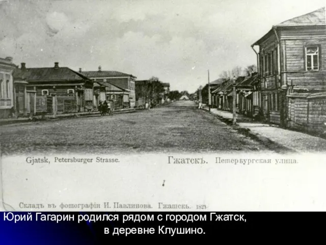 Юрий Гагарин родился рядом с городом Гжатск, в деревне Клушино.