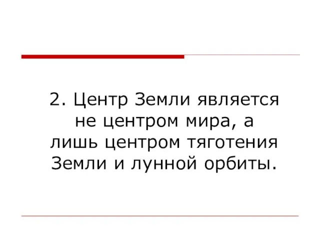 2. Центр Земли является не центром мира, а лишь центром тяготения Земли и лунной орбиты.