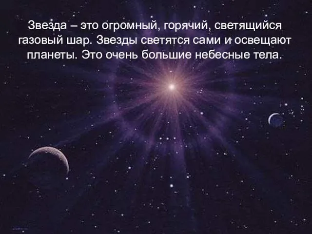 Звезда – это огромный, горячий, светящийся газовый шар. Звезды светятся сами и