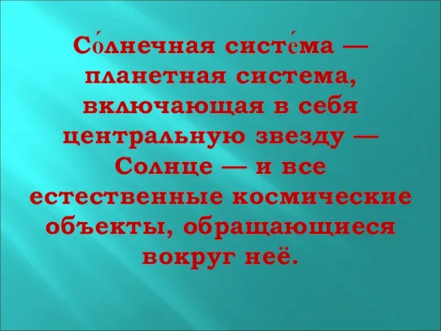 Со́лнечная систе́ма — планетная система, включающая в себя центральную звезду — Солнце