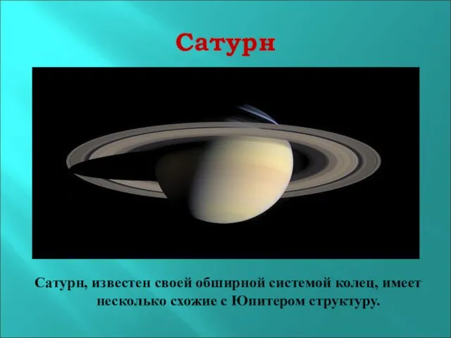 Сатурн Сатурн, известен своей обширной системой колец, имеет несколько схожие с Юпитером структуру.