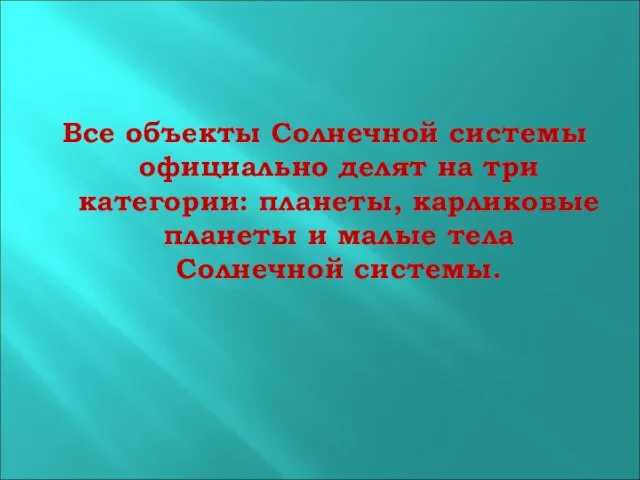 Все объекты Солнечной системы официально делят на три категории: планеты, карликовые планеты