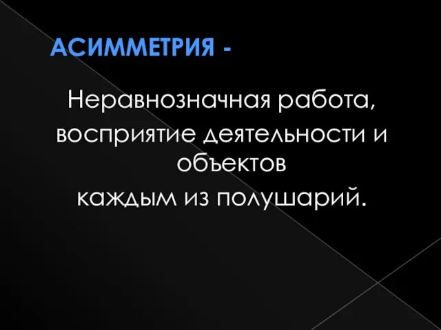 Асимметрия - Неравнозначная работа, восприятие деятельности и объектов каждым из полушарий.