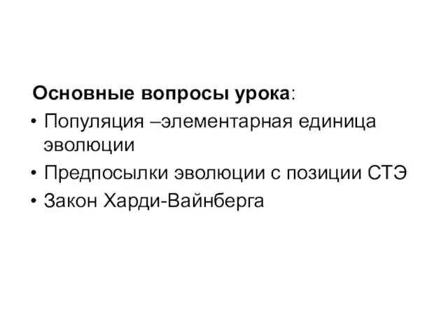 Основные вопросы урока: Популяция –элементарная единица эволюции Предпосылки эволюции с позиции СТЭ Закон Харди-Вайнберга