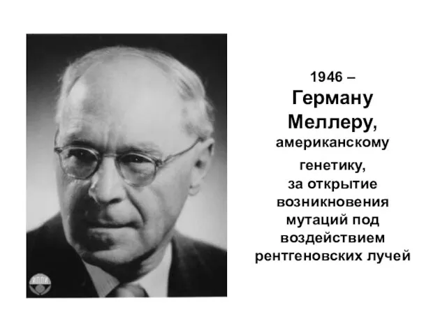 1946 – Герману Меллеру, американскому генетику, за открытие возникновения мутаций под воздействием рентгеновских лучей