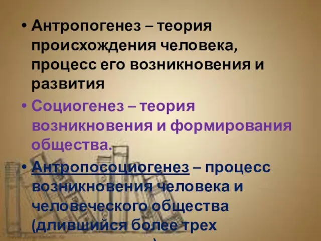 Антропогенез – теория происхождения человека, процесс его возникновения и развития Социогенез –