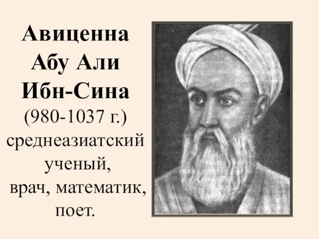 Авиценна Абу Али Ибн-Сина (980-1037 г.) среднеазиатский ученый, врач, математик, поет.