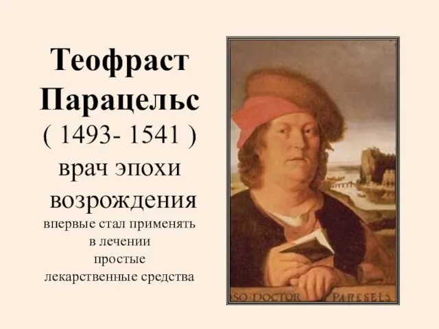 Теофраст Парацельс ( 1493- 1541 ) врач эпохи возрождения впервые стал применять