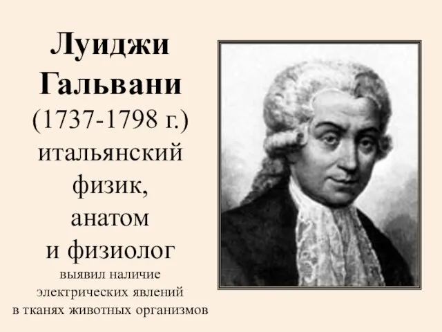 Луиджи Гальвани (1737-1798 г.) итальянский физик, анатом и физиолог выявил наличие электрических