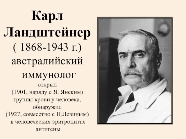 Карл Ландштейнер ( 1868-1943 г.) австралийский иммунолог открыл (1901, наряду с Я.