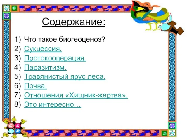 Содержание: Что такое биогеоценоз? Сукцессия. Протокооперация. Паразитизм. Травянистый ярус леса. Почва. Отношения «Хищник-жертва». Это интересно…