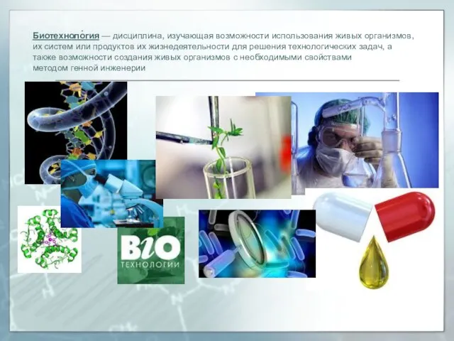 Биотехноло́гия — дисциплина, изучающая возможности использования живых организмов, их систем или продуктов