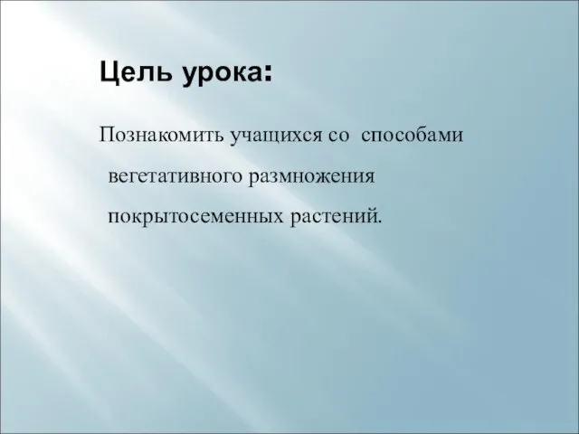 Цель урока: Познакомить учащихся со способами вегетативного размножения покрытосеменных растений.