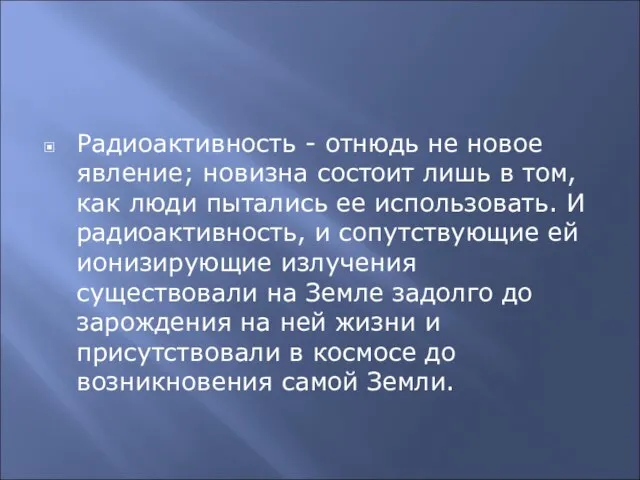 О радиации Радиоактивность - отнюдь не новое явление; новизна состоит лишь в