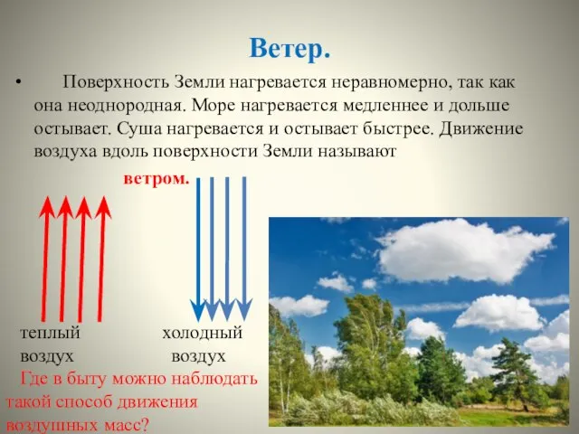 Ветер. Поверхность Земли нагревается неравномерно, так как она неоднородная. Море нагревается медленнее