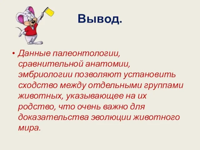 Вывод. Данные палеонтологии, сравнительной анатомии, эмбриологии позволяют установить сходство между отдельными группами