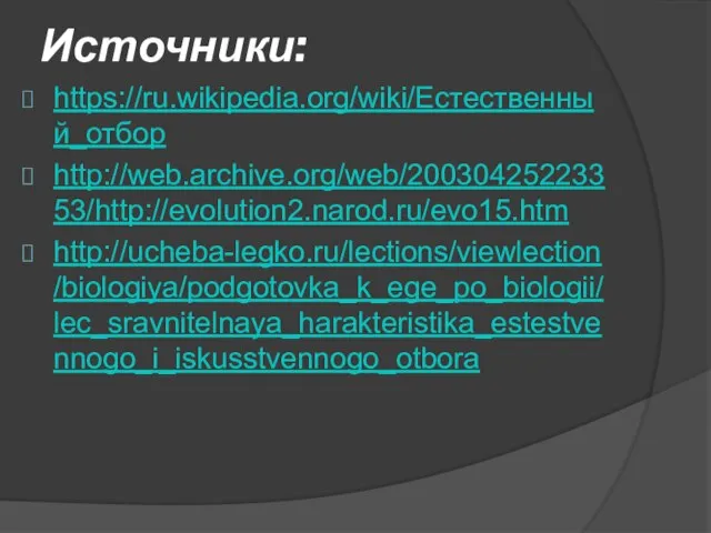 Источники: https://ru.wikipedia.org/wiki/Естественный_отбор http://web.archive.org/web/20030425223353/http://evolution2.narod.ru/evo15.htm http://ucheba-legko.ru/lections/viewlection/biologiya/podgotovka_k_ege_po_biologii/lec_sravnitelnaya_harakteristika_estestvennogo_i_iskusstvennogo_otbora