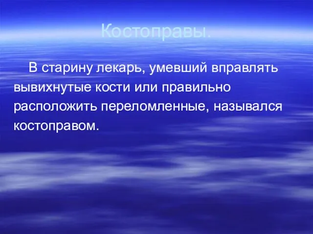 Костоправы. В старину лекарь, умевший вправлять вывихнутые кости или правильно расположить переломленные, назывался костоправом.