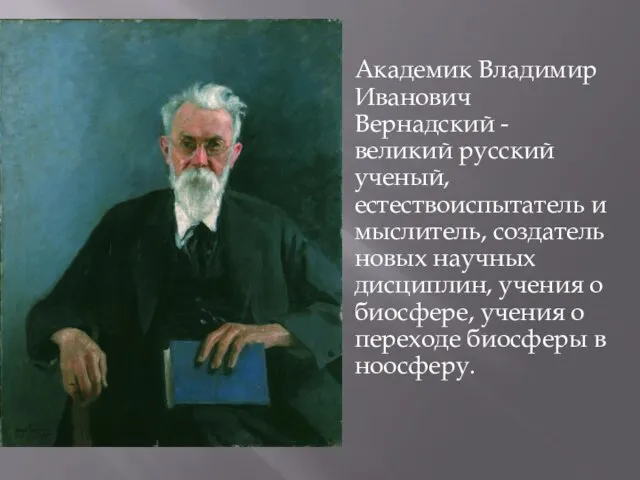 Академик Владимир Иванович Вернадский - великий русский ученый, естествоиспытатель и мыслитель, создатель