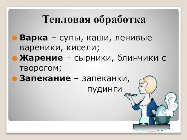 Тепловая обработка Варка – супы, каши, ленивые вареники, кисели; Жарение – сырники,