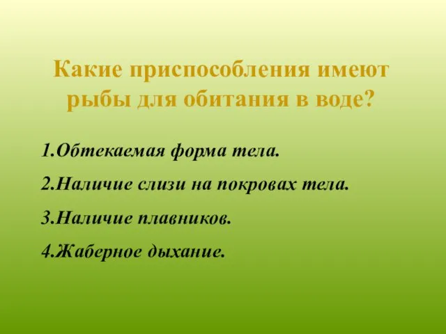 Какие приспособления имеют рыбы для обитания в воде? 1.Обтекаемая форма тела. 2.Наличие