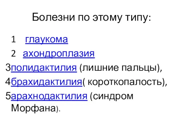 Болезни по этому типу: 1 глаукома 2 ахондроплазия полидактилия (лишние пальцы), брахидактилия( короткопалость), арахнодактилия (синдром Морфана).