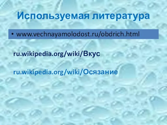 Используемая литература www.vechnayamolodost.ru/obdrich.html ru.wikipedia.org/wiki/Вкус ru.wikipedia.org/wiki/Осязание