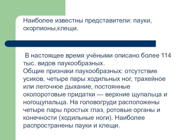 Наиболее известны представители: пауки,скорпионы,клещи. В настоящее время учёными описано более 114 тыс.