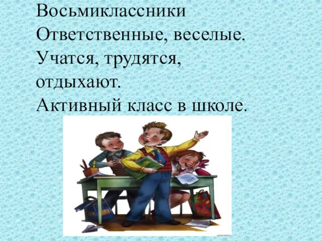 Восьмиклассники Ответственные, веселые. Учатся, трудятся, отдыхают. Активный класс в школе.