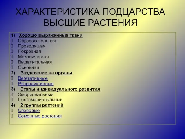 ХАРАКТЕРИСТИКА ПОДЦАРСТВА ВЫСШИЕ РАСТЕНИЯ 1) Хорошо выраженные ткани Образовательная Проводящая Покровная Механическая