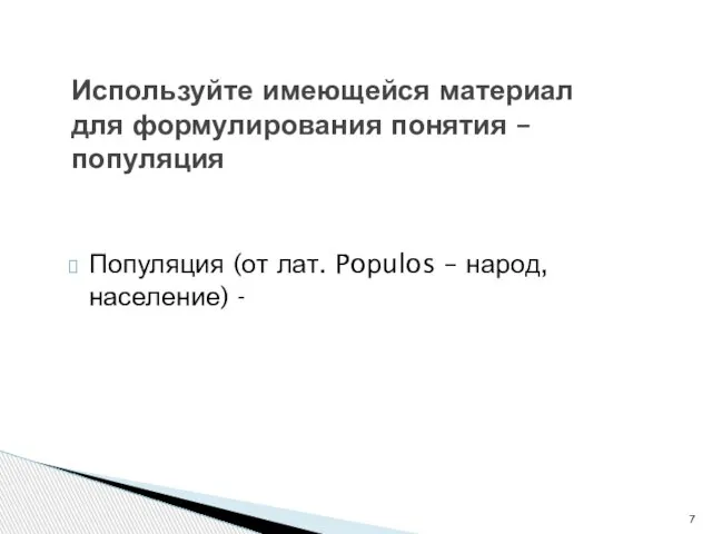 Популяция (от лат. Poрulos – народ, население) - Используйте имеющейся материал для формулирования понятия – популяция