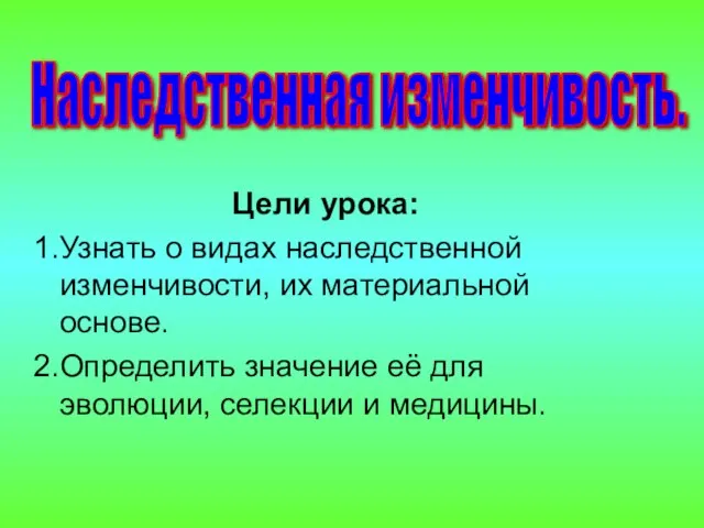 Цели урока: Узнать о видах наследственной изменчивости, их материальной основе. Определить значение