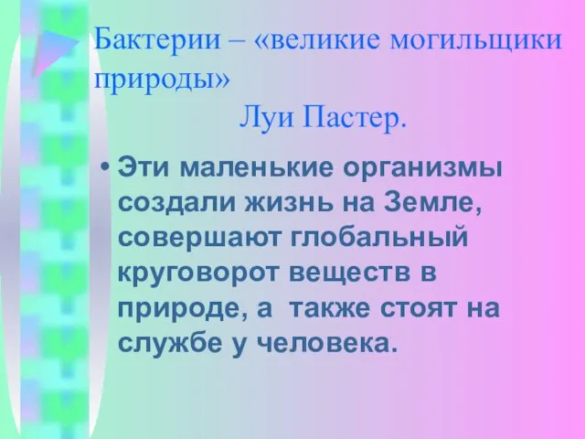 Бактерии – «великие могильщики природы» Луи Пастер. Эти маленькие организмы создали жизнь