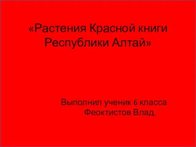 «Растения Красной книги Республики Алтай» Выполнил ученик 6 класса Феоктистов Влад.