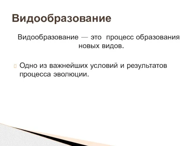 Видообразование — это процесс образования новых видов. Одно из важнейших условий и результатов процесса эволюции. Видообразование