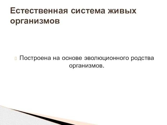 Построена на основе эволюционного родства организмов. Естественная система живых организмов