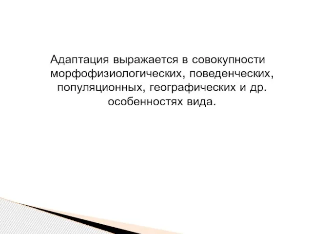 Адаптация выражается в совокупности морфофизиологических, поведенческих, популяционных, географических и др. особенностях вида.