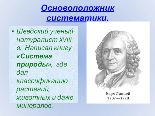 Основоположник систематики. Шведский ученый-натуралист XVIII в. Написал книгу «Система природы», где дал