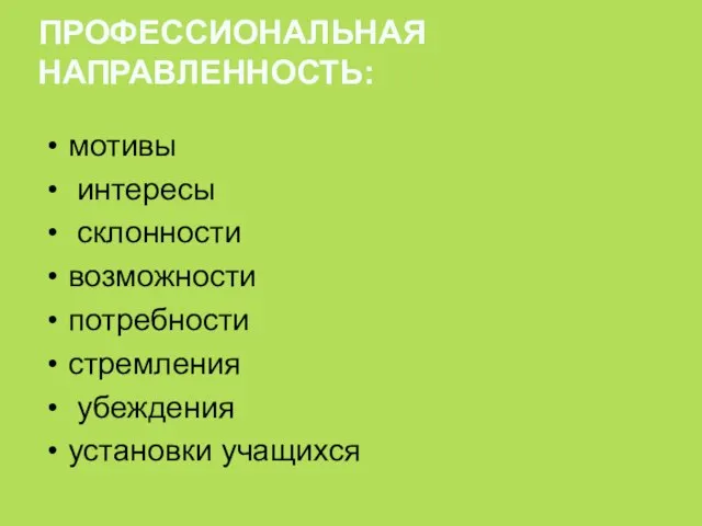 ПРОФЕССИОНАЛЬНАЯ НАПРАВЛЕННОСТЬ: мотивы интересы склонности возможности потребности стремления убеждения установки учащихся