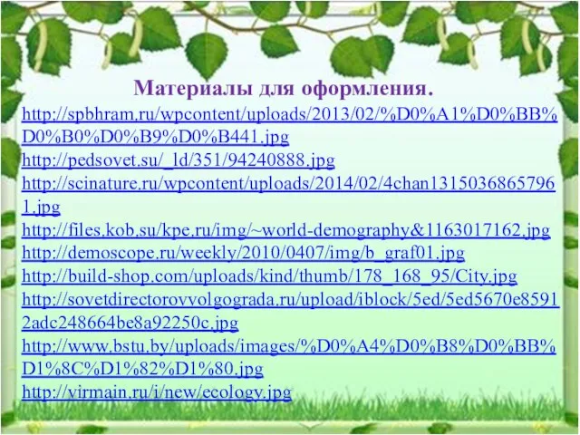 http://spbhram.ru/wpcontent/uploads/2013/02/%D0%A1%D0%BB%D0%B0%D0%B9%D0%B441.jpg http://pedsovet.su/_ld/351/94240888.jpg http://scinature.ru/wpcontent/uploads/2014/02/4chan13150368657961.jpg http://files.kob.su/kpe.ru/img/~world-demography&1163017162.jpg http://demoscope.ru/weekly/2010/0407/img/b_graf01.jpg http://build-shop.com/uploads/kind/thumb/178_168_95/City.jpg http://sovetdirectorovvolgograda.ru/upload/iblock/5ed/5ed5670e85912adc248664be8a92250c.jpg http://www.bstu.by/uploads/images/%D0%A4%D0%B8%D0%BB%D1%8C%D1%82%D1%80.jpg http://virmain.ru/i/new/ecology.jpg Материалы для оформления.