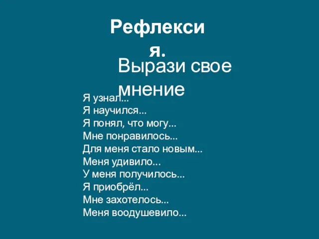 Рефлексия. Вырази свое мнение Я узнал... Я научился... Я понял, что могу...